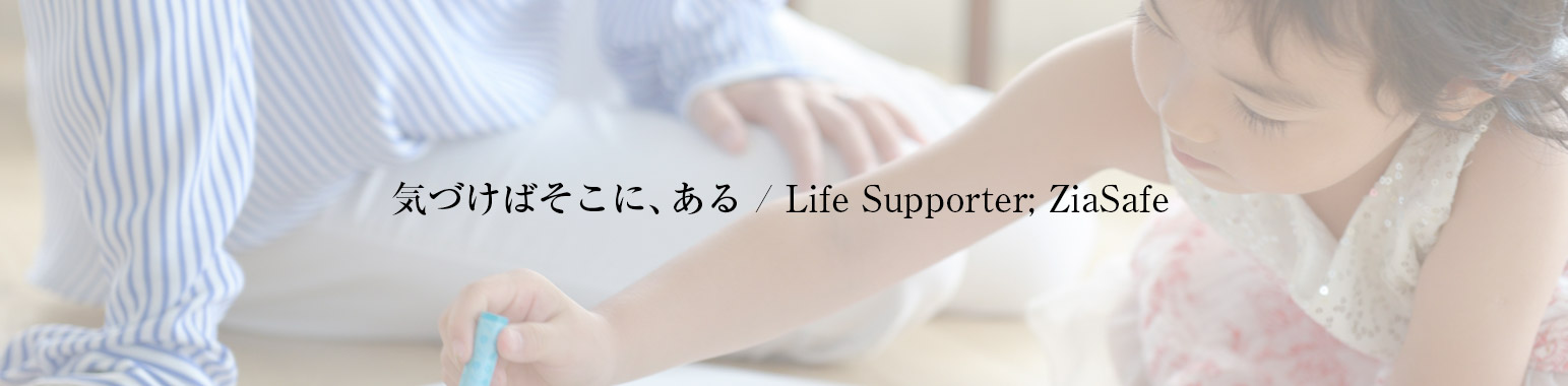 気づけばそこに、ある / Life Supporter; ZiaSafe