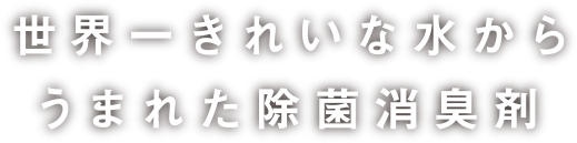 世界一きれいな水からうまれた除菌消臭剤